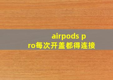 airpods pro每次开盖都得连接